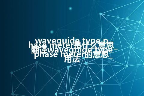 waveguide type phase meter是什么意思_翻译waveguide type phase meter的意思_用法