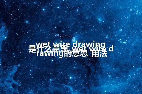 wet wire drawing是什么意思_wet wire drawing的意思_用法
