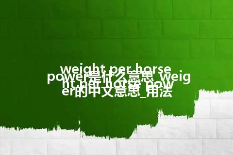 weight per horse power是什么意思_weight per horse power的中文意思_用法