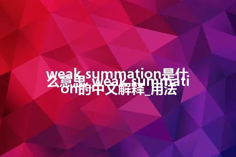 weak summation是什么意思_weak summation的中文解释_用法