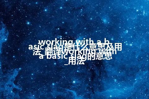 working with a basic slag是什么意思及用法_翻译working with a basic slag的意思_用法