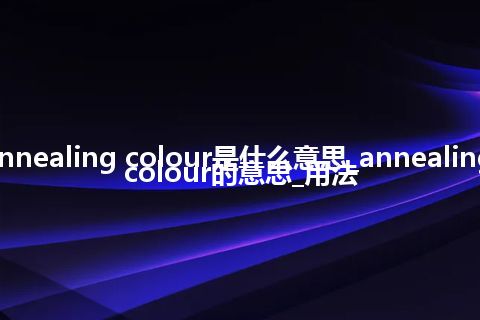 annealing colour是什么意思_annealing colour的意思_用法