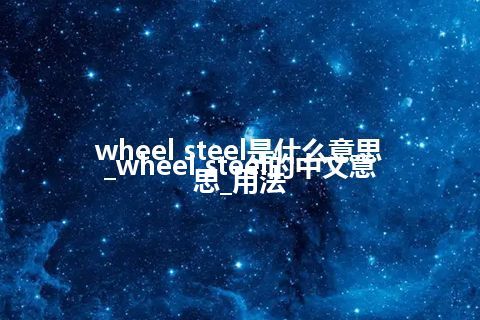 wheel steel是什么意思_wheel steel的中文意思_用法