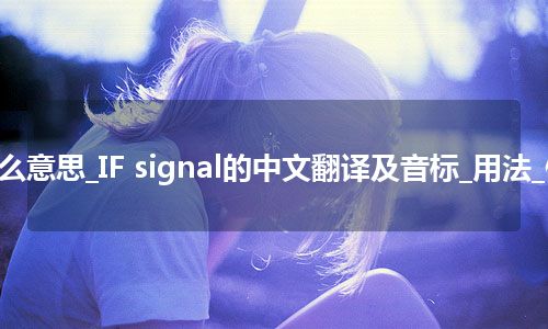 IF signal是什么意思_IF signal的中文翻译及音标_用法_例句_英语短语