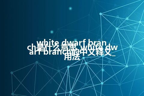 white dwarf branch是什么意思_white dwarf branch的中文释义_用法