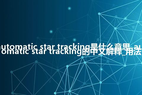 automatic star tracking是什么意思_automatic star tracking的中文解释_用法