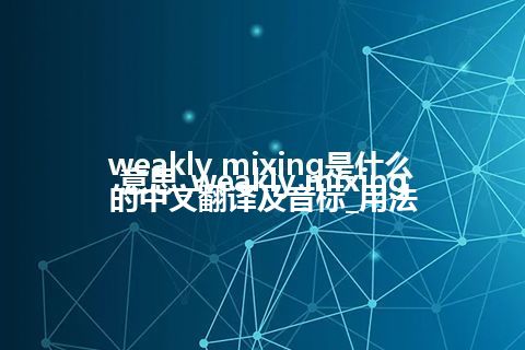 weakly mixing是什么意思_weakly mixing的中文翻译及音标_用法