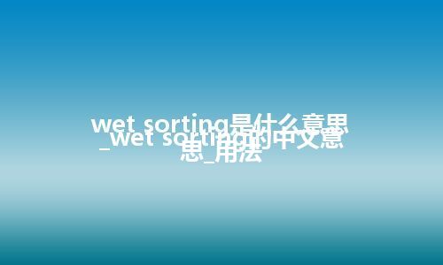 wet sorting是什么意思_wet sorting的中文意思_用法