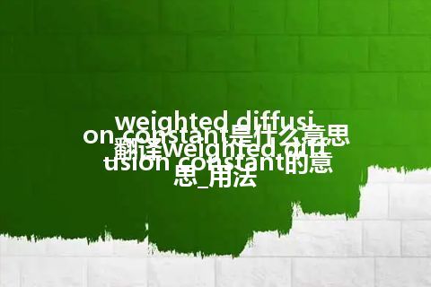 weighted diffusion constant是什么意思_翻译weighted diffusion constant的意思_用法