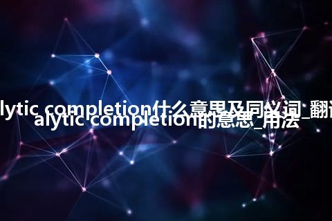 analytic completion什么意思及同义词_翻译analytic completion的意思_用法