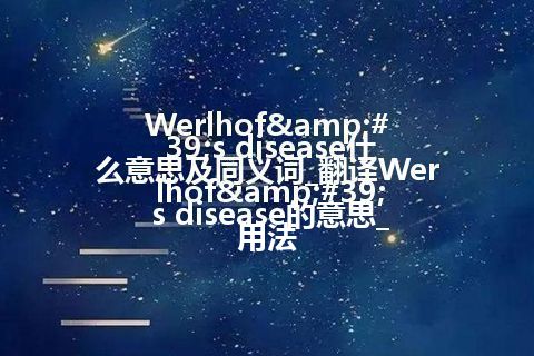 Werlhof's disease什么意思及同义词_翻译Werlhof's disease的意思_用法