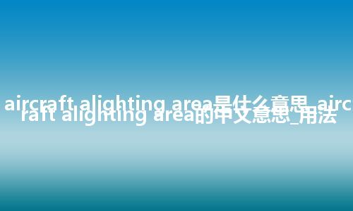 aircraft alighting area是什么意思_aircraft alighting area的中文意思_用法