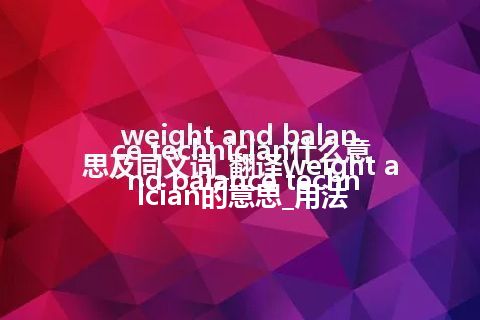 weight and balance technician什么意思及同义词_翻译weight and balance technician的意思_用法