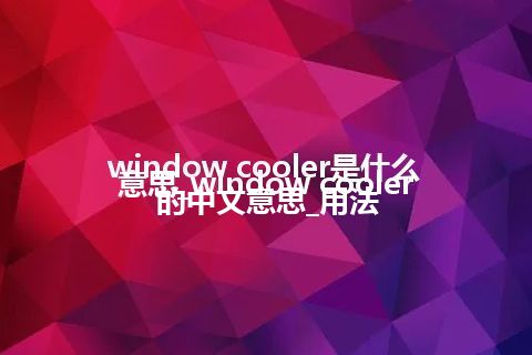 window cooler是什么意思_window cooler的中文意思_用法