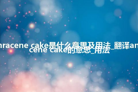 anthracene cake是什么意思及用法_翻译anthracene cake的意思_用法
