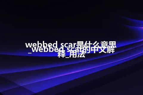 webbed scar是什么意思_webbed scar的中文解释_用法