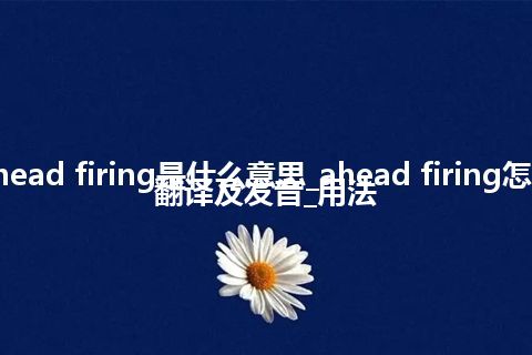ahead firing是什么意思_ahead firing怎么翻译及发音_用法