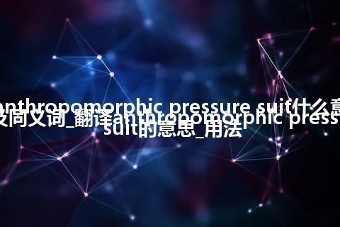 anthropomorphic pressure suit什么意思及同义词_翻译anthropomorphic pressure suit的意思_用法