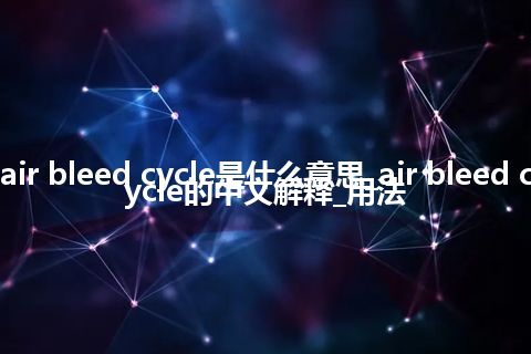 air bleed cycle是什么意思_air bleed cycle的中文解释_用法