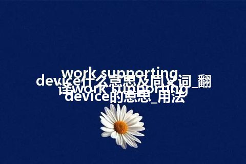 work supporting device什么意思及同义词_翻译work supporting device的意思_用法