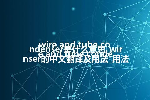 wire and tube condenser是什么意思_wire and tube condenser的中文翻译及用法_用法