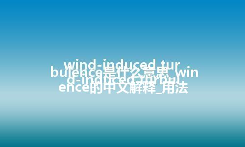 wind-induced turbulence是什么意思_wind-induced turbulence的中文解释_用法