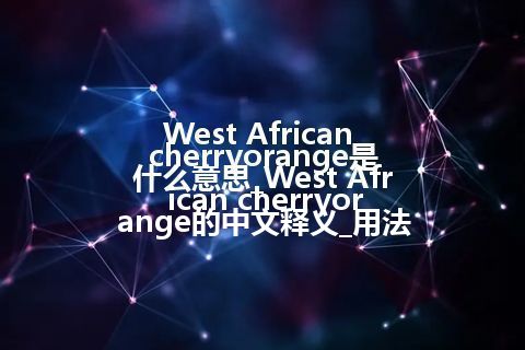 West African cherryorange是什么意思_West African cherryorange的中文释义_用法