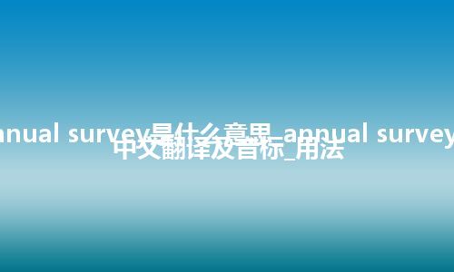 annual survey是什么意思_annual survey的中文翻译及音标_用法