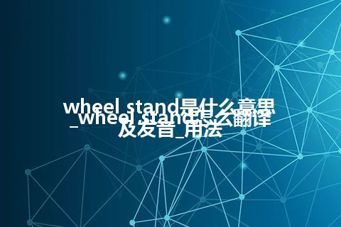 wheel stand是什么意思_wheel stand怎么翻译及发音_用法