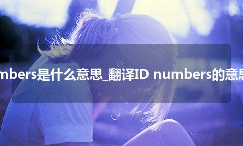 ID numbers是什么意思_翻译ID numbers的意思_用法