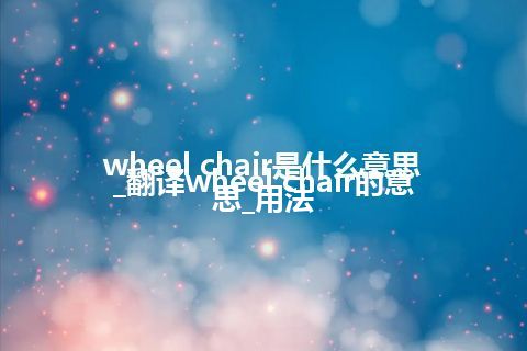wheel chair是什么意思_翻译wheel chair的意思_用法
