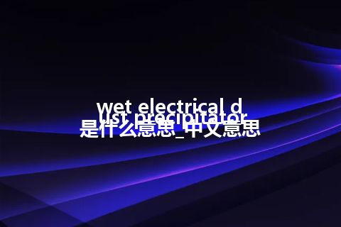 wet electrical dust precipitator是什么意思_中文意思