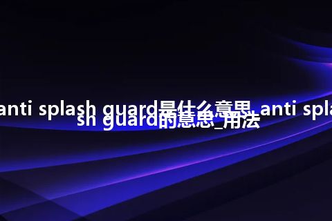 anti splash guard是什么意思_anti splash guard的意思_用法