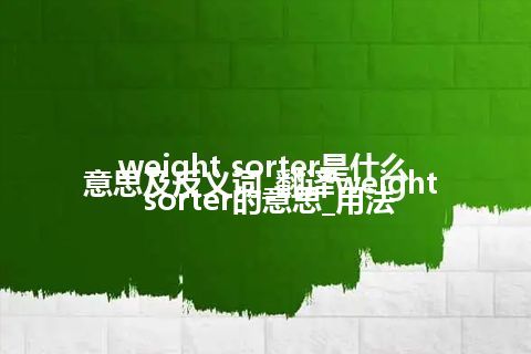 weight sorter是什么意思及反义词_翻译weight sorter的意思_用法