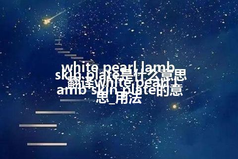 white pearl lamb skin plate是什么意思_翻译white pearl lamb skin plate的意思_用法