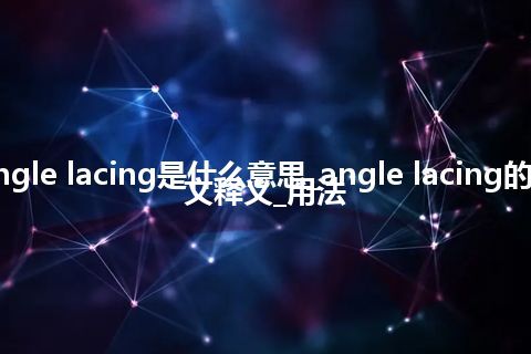 angle lacing是什么意思_angle lacing的中文释义_用法