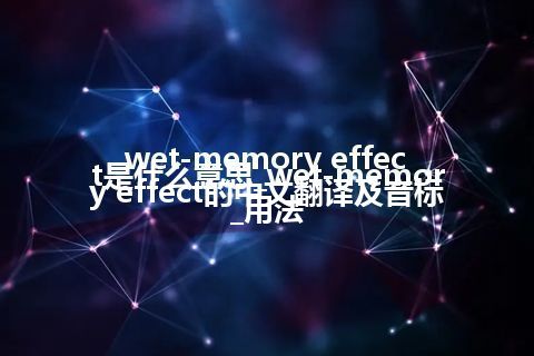 wet-memory effect是什么意思_wet-memory effect的中文翻译及音标_用法
