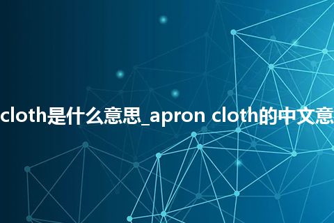 apron cloth是什么意思_apron cloth的中文意思_用法