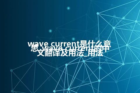 wave current是什么意思_wave current的中文翻译及用法_用法