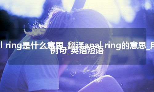 anal ring是什么意思_翻译anal ring的意思_用法_例句_英语短语