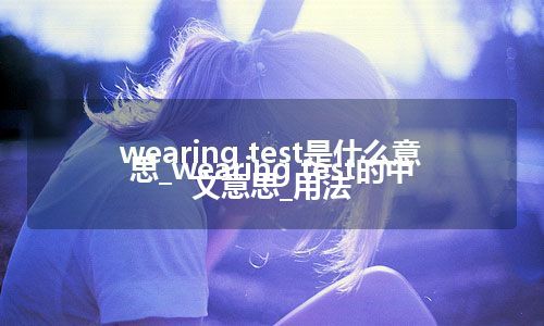 wearing test是什么意思_wearing test的中文意思_用法