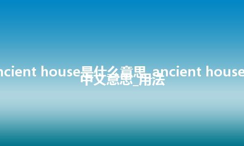 ancient house是什么意思_ancient house的中文意思_用法