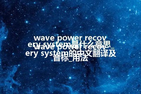 wave power recovery system是什么意思_wave power recovery system的中文翻译及音标_用法