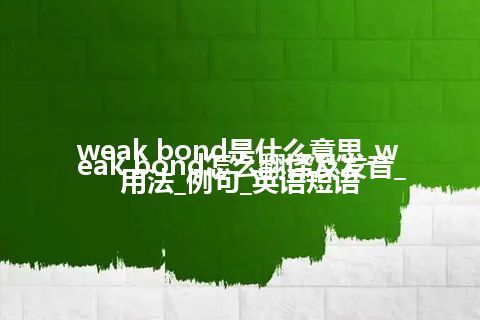 weak bond是什么意思_weak bond怎么翻译及发音_用法_例句_英语短语