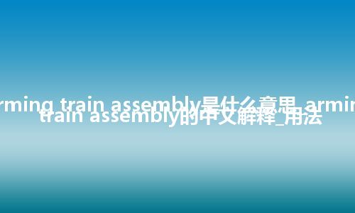 arming train assembly是什么意思_arming train assembly的中文解释_用法