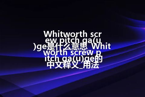 Whitworth screw pitch ga(u)ge是什么意思_Whitworth screw pitch ga(u)ge的中文释义_用法