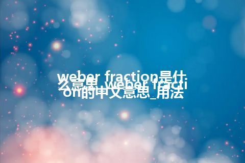 weber fraction是什么意思_weber fraction的中文意思_用法