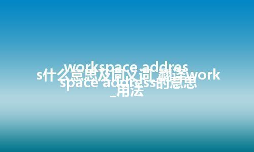 workspace address什么意思及同义词_翻译workspace address的意思_用法