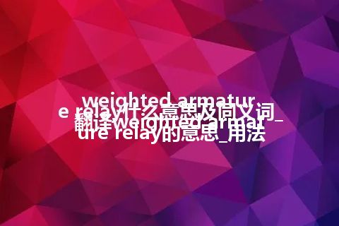 weighted armature relay什么意思及同义词_翻译weighted armature relay的意思_用法