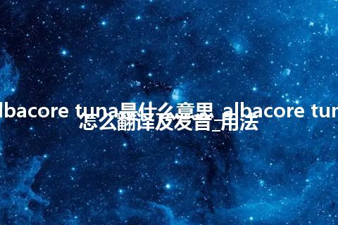 albacore tuna是什么意思_albacore tuna怎么翻译及发音_用法